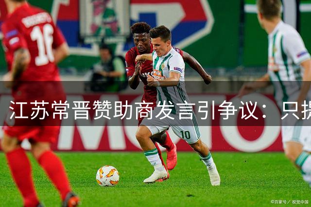江苏常晋赞助商发言引争议：只提"常州"不提"江苏